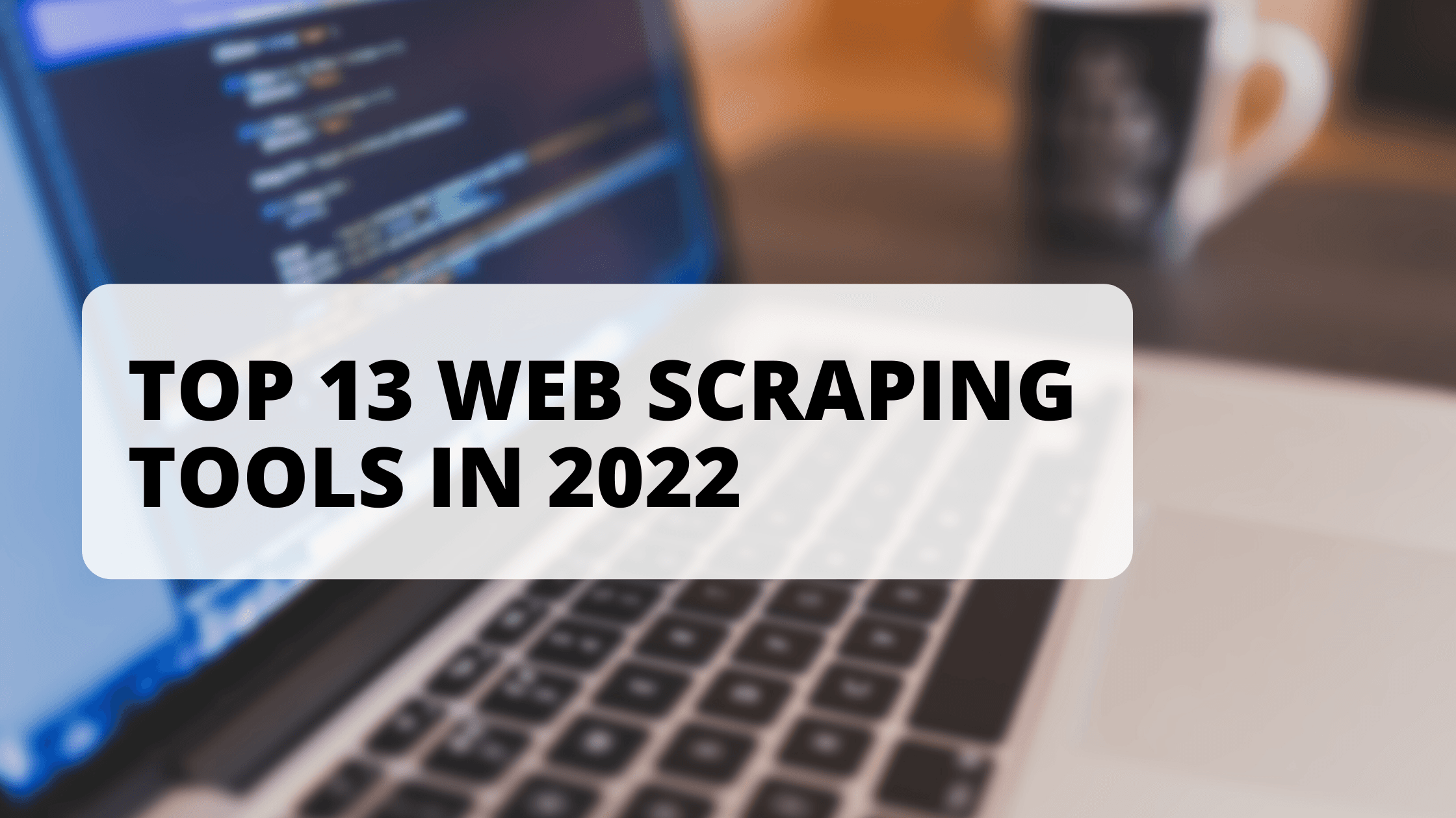 Top 13 Web scraping tools in 2022